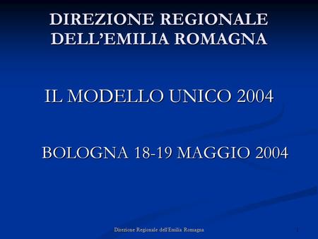 1Direzione Regionale dell'Emilia Romagna DIREZIONE REGIONALE DELLEMILIA ROMAGNA IL MODELLO UNICO 2004 BOLOGNA 18-19 MAGGIO 2004.
