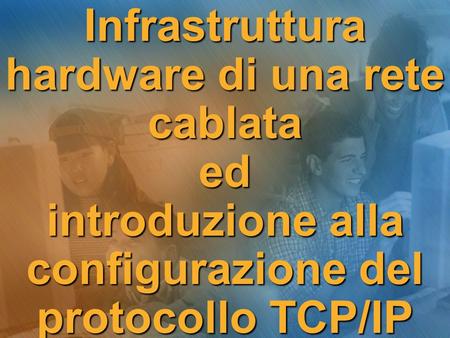 Infrastruttura hardware di una rete cablata ed introduzione alla configurazione del protocollo TCP/IP.