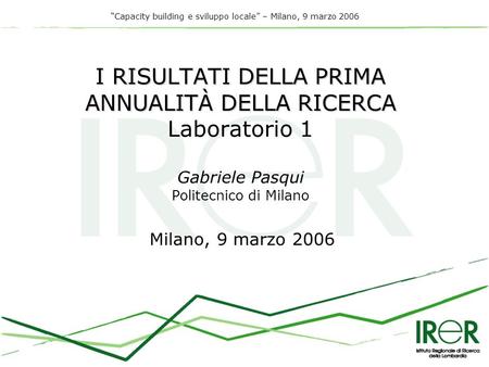 Capacity building e sviluppo locale – Milano, 9 marzo 2006 I RISULTATI DELLA PRIMA ANNUALITÀ DELLA RICERCA I RISULTATI DELLA PRIMA ANNUALITÀ DELLA RICERCA.