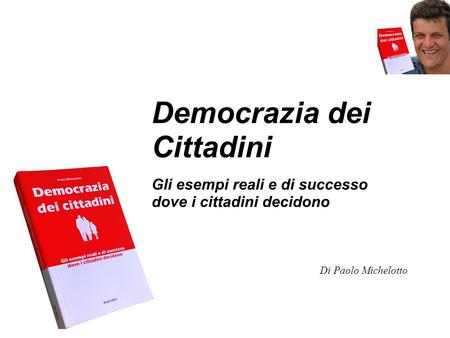 Democrazia dei Cittadini Gli esempi reali e di successo dove i cittadini decidono Di Paolo Michelotto.