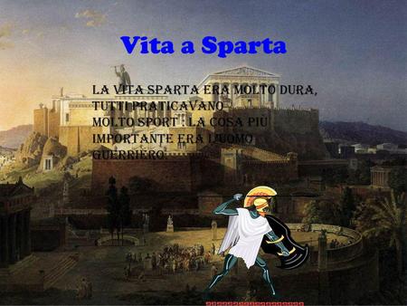 Vita a Sparta La vita Sparta era molto dura, tutti praticavano