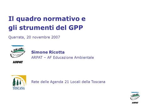 Il quadro normativo e gli strumenti del GPP Quarrata, 20 novembre 2007 Simone Ricotta ARPAT – AF Educazione Ambientale Rete delle Agenda 21 Locali della.