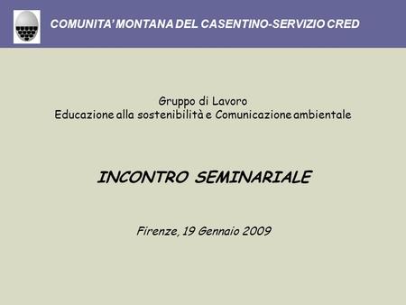 Gruppo di Lavoro Educazione alla sostenibilità e Comunicazione ambientale INCONTRO SEMINARIALE Firenze, 19 Gennaio 2009 COMUNITA MONTANA DEL CASENTINO-SERVIZIO.
