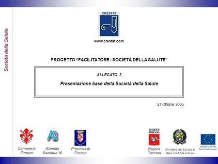 Società della Salute PROGETTO FACILITATORE - SOCIETÀ DELLA SALUTE ALLEGATO 3 Presentazione base della Società della Salute 21 Ottobre 2005 Comune di Firenze.