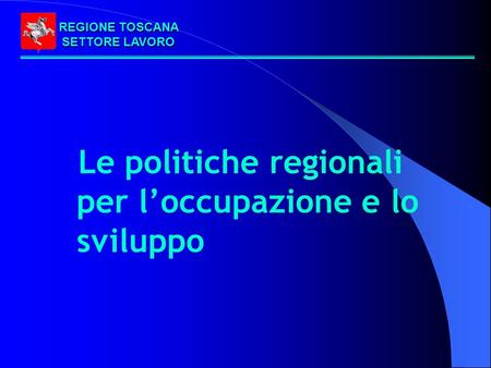 REGIONE TOSCANA SETTORE LAVORO Le politiche regionali per loccupazione e lo sviluppo.