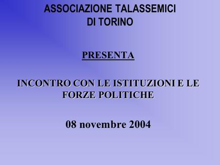 ASSOCIAZIONE TALASSEMICI DI TORINO PRESENTA INCONTRO CON LE ISTITUZIONI E LE FORZE POLITICHE 08 novembre 2004.