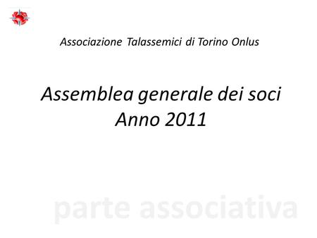 Parte associativa Associazione Talassemici di Torino Onlus Assemblea generale dei soci Anno 2011.