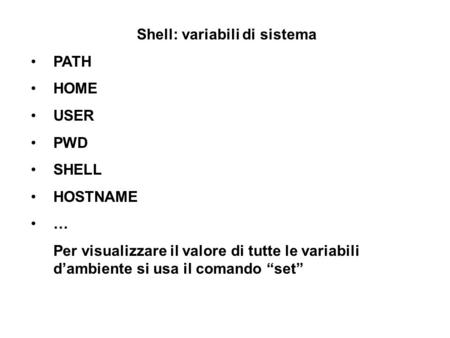 Shell: variabili di sistema PATH HOME USER PWD SHELL HOSTNAME … Per visualizzare il valore di tutte le variabili dambiente si usa il comando set.