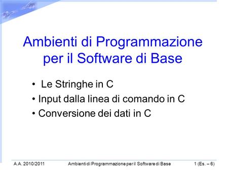 A.A. 2010/2011Ambienti di Programmazione per il Software di Base1 (Es. – 6) Ambienti di Programmazione per il Software di Base Le Stringhe in C Input.