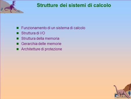Strutture dei sistemi di calcolo Funzionamento di un sistema di calcolo Struttura di I/O Struttura della memoria Gerarchia delle memorie Architetture di.