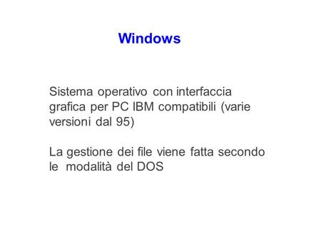 Windows Sistema operativo con interfaccia grafica per PC IBM compatibili (varie versioni dal 95) La gestione dei file viene fatta secondo le modalità.