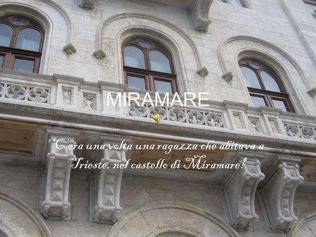 MIRAMARE C’era una volta una ragazza che abitava a Trieste, nel castello di Miramare!