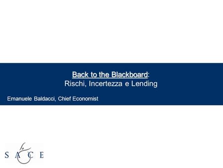 EMPOWER YOUR BUSINESS 1 Back to the Blackboard Back to the Blackboard: Rischi, Incertezza e Lending Emanuele Baldacci, Chief Economist.