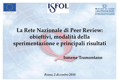 La Rete Nazionale di Peer Review: obiettivi, modalità della sperimentazione e principali risultati Ismene Tramontano Roma, 2 dicembre 2010.