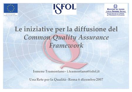 Le iniziative per la diffusione del Common Quality Assurance Framework Ismene Tramontano - Una Rete per la Qualità - Roma 6 dicembre.