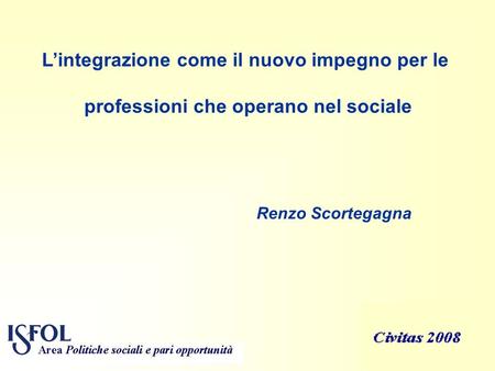 1 Lintegrazione come il nuovo impegno per le professioni che operano nel sociale Renzo Scortegagna.