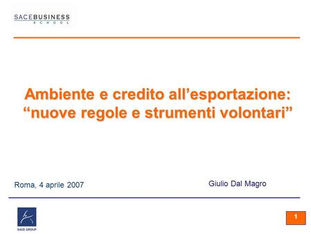 11 1 Roma, 4 aprile 2007 Giulio Dal Magro Ambiente e credito allesportazione: nuove regole e strumenti volontari.