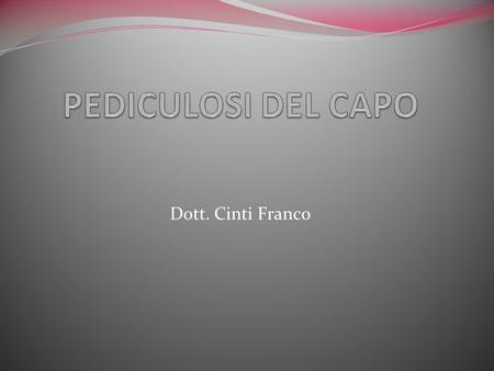 PEDICULOSI DEL CAPO Dott. Cinti Franco 1.