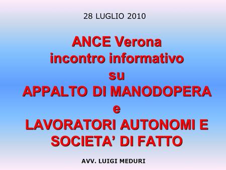ANCE Verona incontro informativo su APPALTO DI MANODOPERA e LAVORATORI AUTONOMI E SOCIETA DI FATTO AVV. LUIGI MEDURI 28 LUGLIO 2010.