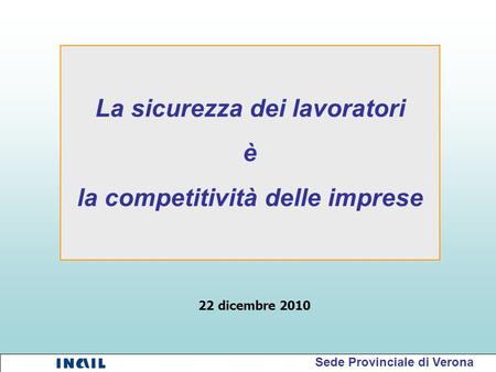 La sicurezza dei lavoratori è la competitività delle imprese Sede Provinciale di Verona 22 dicembre 2010.