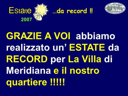 E St a t e 2007 GRAZIE A VOI abbiamo realizzato un ESTATE da RECORD per La Villa di Meridiana e il nostro quartiere !!!!! …da record !!