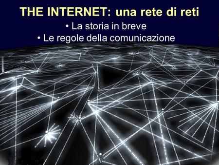 1 THE INTERNET: una rete di reti La storia in breve Le regole della comunicazione.