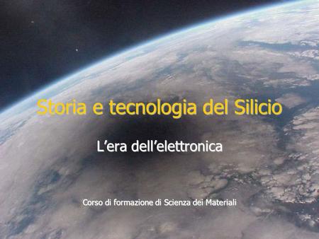 Storia e tecnologia del Silicio Lera dellelettronica Corso di formazione di Scienza dei Materiali.