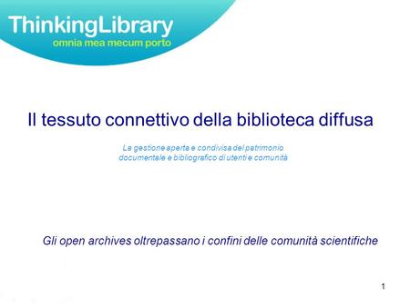 1 Gli open archives oltrepassano i confini delle comunità scientifiche Il tessuto connettivo della biblioteca diffusa La gestione aperta e condivisa del.