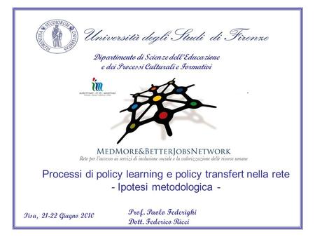 Dipartimento di Scienze dellEducazione e dei Processi Culturali e Formativi Prof. Paolo Federighi Dott. Federico Ricci 21-22 Giugno 2010Pisa, Processi.
