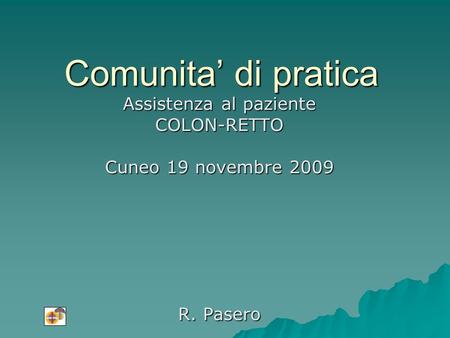 Comunita di pratica Assistenza al paziente COLON-RETTO Cuneo 19 novembre 2009 R. Pasero.