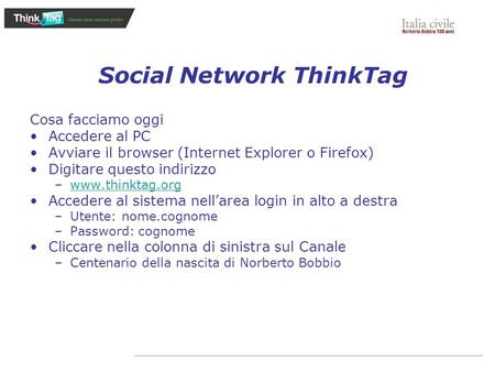 Social Network ThinkTag Cosa facciamo oggi Accedere al PC Avviare il browser (Internet Explorer o Firefox) Digitare questo indirizzo –www.thinktag.orgwww.thinktag.org.