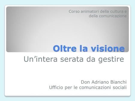 Oltre la visione Unintera serata da gestire Don Adriano Bianchi Ufficio per le comunicazioni sociali Corso animatori della cultura e della comunicazione.