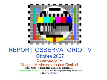 REPORT OSSERVATORIO TV Ottobre 2007 Osservatorio Tv Moige – Movimento Italiano Genitori Report mensile elaborato grazie alle segnalazioni al Numero Verde.