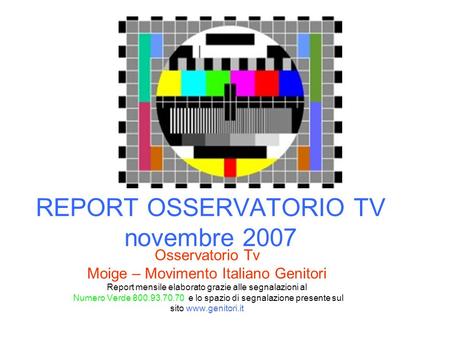 REPORT OSSERVATORIO TV novembre 2007 Osservatorio Tv Moige – Movimento Italiano Genitori Report mensile elaborato grazie alle segnalazioni al Numero Verde.