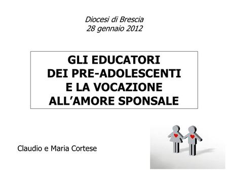 GLI EDUCATORI DEI PRE-ADOLESCENTI E LA VOCAZIONE ALLAMORE SPONSALE Diocesi di Brescia 28 gennaio 2012 Claudio e Maria Cortese.