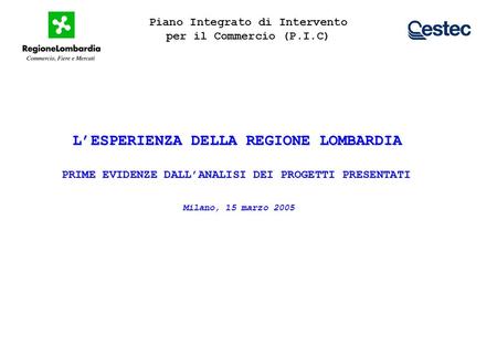 Piano Integrato di Intervento per il Commercio (P.I.C) Milano, 15 marzo 2005 LESPERIENZA DELLA REGIONE LOMBARDIA PRIME EVIDENZE DALLANALISI DEI PROGETTI.