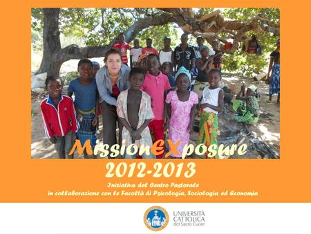 MissionEXposure 2012-2013 Iniziativa del Centro Pastorale in collaborazione con le Facoltà di Psicologia, Sociologia ed Economia.