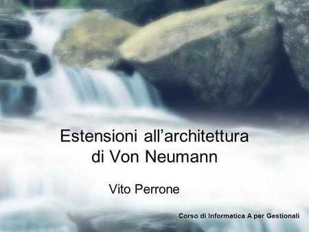 Estensioni allarchitettura di Von Neumann Vito Perrone Corso di Informatica A per Gestionali.