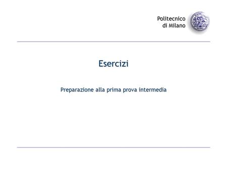 Politecnico di Milano Esercizi Preparazione alla prima prova intermedia.