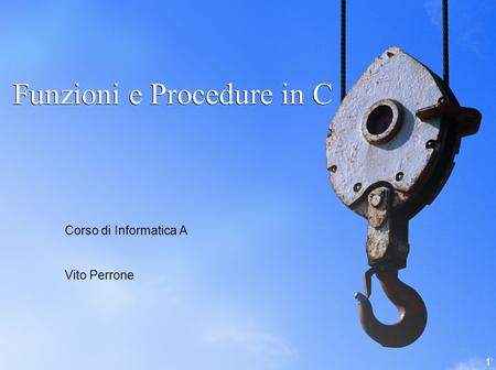 1 Funzioni e Procedure in C Corso di Informatica A Vito Perrone.