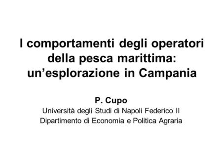 I comportamenti degli operatori della pesca marittima: unesplorazione in Campania P. Cupo Università degli Studi di Napoli Federico II Dipartimento di.