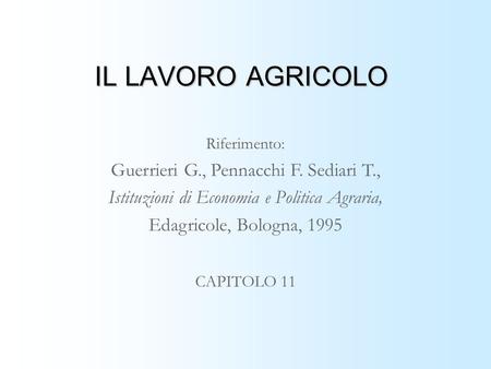 IL LAVORO AGRICOLO Riferimento: Guerrieri G., Pennacchi F. Sediari T., Istituzioni di Economia e Politica Agraria, Edagricole, Bologna, 1995 CAPITOLO 11.