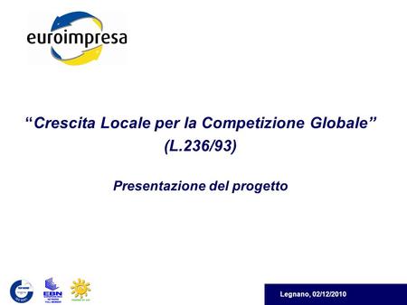 Legnano, 02/12/2010 Crescita Locale per la Competizione Globale (L.236/93) Presentazione del progetto.