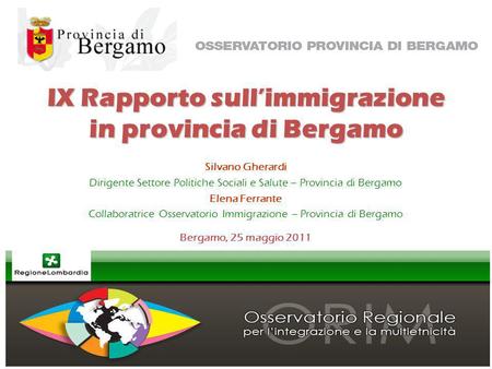 IX Rapporto sullimmigrazione in provincia di Bergamo Silvano Gherardi Dirigente Settore Politiche Sociali e Salute – Provincia di Bergamo Elena Ferrante.