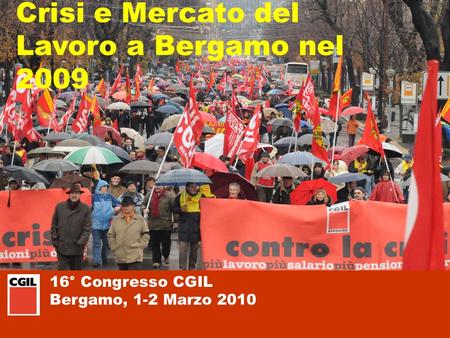 16° Congresso CGIL Bergamo, 1-2 Marzo 2010 Crisi e Mercato del Lavoro a Bergamo nel 2009.