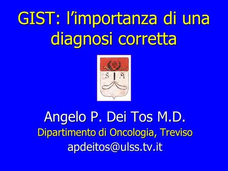 GIST: limportanza di una diagnosi corretta Angelo P. Dei Tos M.D. Dipartimento di Oncologia, Treviso