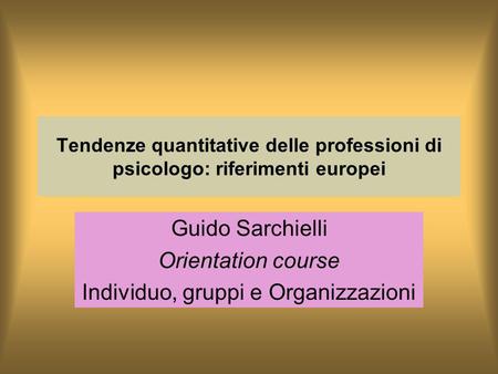 Tendenze quantitative delle professioni di psicologo: riferimenti europei Guido Sarchielli Orientation course Individuo, gruppi e Organizzazioni.