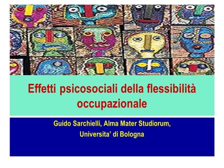 Effetti psicosociali della flessibilità occupazionale Guido Sarchielli, Alma Mater Studiorum, Universita di Bologna.