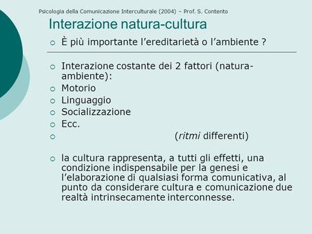 Interazione natura-cultura È più importante lereditarietà o lambiente ? Interazione costante dei 2 fattori (natura- ambiente): Motorio Linguaggio Socializzazione.