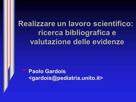 Realizzare un lavoro scientifico: ricerca bibliografica e valutazione delle evidenze Paolo Gardois.